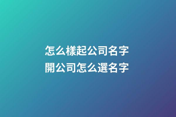 怎么樣起公司名字 開公司怎么選名字-第1張-公司起名-玄機派
